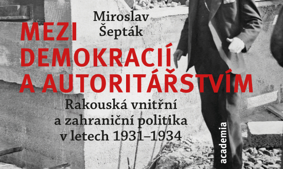 Obrázek k akci Miroslav Šepták: Mezi demokracií a autoritářstvím. Rakouská vnitřní a zahraniční politika v letech 1931 – 1934